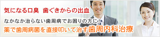 なかなか治らない歯周病でお困りの方に！ 薬で歯周病菌を直接叩いて治す歯周内科治療