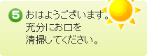 起床したら充分お口を清掃してください。